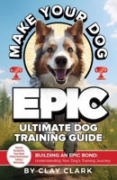 Make Your Dog Epic: Building an Epic Bond: Understanding your Dog's Training Journey B0CNL9MNTN Book Cover