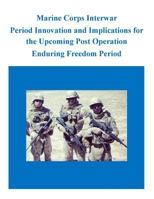 Marine Corps Interwar Period Innovation and Implications for the Upcoming Post Operation Enduring Freedom Period 1500881376 Book Cover