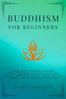 Buddhism for Beginners: A Simple Guide to Buddhism Philosophy, Tibetan Meditation, Zen Practice, Mind Power for Busy People Without Beliefs. The Art ... Here and Now 1914257065 Book Cover