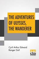 The Adventures of Ulysses the Wanderer: An Old Story Retold 1017537011 Book Cover