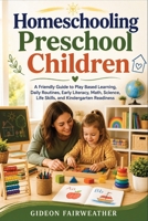 Homeschooling Preschool Children: A Friendly Guide to Play Based Learning, Daily Routines, Early Literacy, Math, Science, Life Skills, and Kindergarten Readiness B0HFT36C16 Book Cover