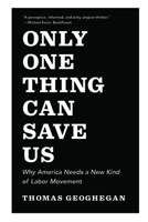 Only One Thing Can Save Us: Why America Needs a New Kind of Labor Movement 1595588361 Book Cover