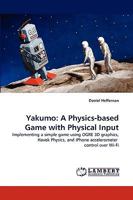 Yakumo: A Physics-based Game with Physical Input: Implementing a simple game using OGRE 3D graphics, Havok Physics, and iPhone accelerometer control over Wi-Fi 3838334841 Book Cover