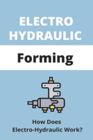 Electro Hydraulic Forming: How Does Electro-Hydr Aulic Work?: Hydraulic Cylinder Design Procedure B08ZBRS6Q7 Book Cover
