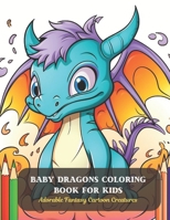 Baby Dragons Coloring Book for Kids: Adorable Fantasy Cartoon Creatures B0CDFMBVBB Book Cover