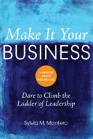 Make It Your Business: Dare to Climb the Ladder of Leadership 0983454302 Book Cover