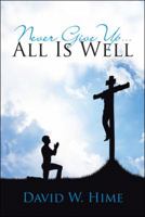 Never Give Up . . . All Is Well 1512793639 Book Cover