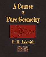 A course of pure geometry; containing a complete geometrical treatment of the properties of the conic sections, by E. H. Askwith, D. D. 1603860657 Book Cover