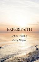 Experifaith: At the Heart of Every Religion; An Experiential Approach to Individual Spirituality and Improved Interfaith Relations 0997301244 Book Cover