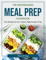 The Bodybuilding Meal Prep Cookbook: Easy Recipes for Low-Calorie, High-Energy Living 1804376779 Book Cover