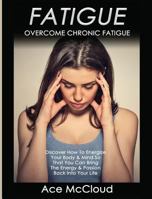 Fatigue: Overcome Chronic Fatigue: Discover How To Energize Your Body & Mind So That You Can Bring The Energy & Passion Back Into Your Life 1640480250 Book Cover