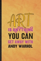 Art Is Anything You Can Get Away with Andy Warhol: Funny Blank Lined Painting Performing Art Notebook/ Journal, Graduation Appreciation Gratitude Thank You Souvenir Gag Gift, Superb Graphic 110 Pages 1677243937 Book Cover