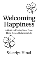 Welcoming Happiness: A Guide to Finding More Peace, Hope, Joy, and Balance in life B0G1L614FY Book Cover