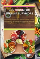 COOKBOOK FOR LEUKEMIA SURVIVORS :: Comprehensive Manual on Nutritious Meals Catered to Individuals Recovering from Leukemia, Featuring Tasty Recipes and Essential Knowledge. B0CWLQ8LY2 Book Cover