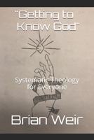 "Getting to Know God": Systematic Theology for Everyone 1079545921 Book Cover