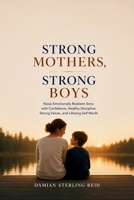 Strong Mothers, Strong Boys: Raise Emotionally Resilient Sons with Confidence, Healthy Discipline, Strong Values, and Lifelong Self Worth B0H1GPSKLN Book Cover