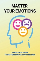 Master Your Emotions: A Practical Guide To Better Manage Your Feelings: Learn How To Analyze People B0951LPSSP Book Cover