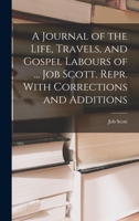 A Journal of the Life, Travels, and Gospel Labours of ... Job Scott. Repr. With Corrections and Additions 1018055037 Book Cover