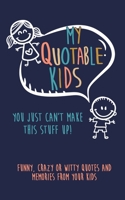 My Quotable Kids: You just can't make this stuff up!: Funny, Crazy or Witty Quotes and Memories from your kids 1700794760 Book Cover