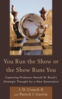 You Run the Show or the Show Runs You: Capturing Professor Harold W. Rood's Strategic Thought for a New Generation 1442244739 Book Cover