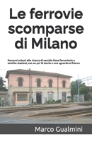 Le ferrovie scomparse di Milano: Percorsi urbani alla ricerca di vecchie linee ferroviarie e antiche stazioni, con un po’ di storia e uno sguardo al futuro (Italian Edition) B09WYGJBPP Book Cover