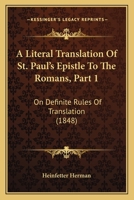 A Literal Translation Of St. Paul's Epistle To The Romans, Part 1: On Definite Rules Of Translation 1437459218 Book Cover