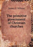 The Primitive Government of Christian Churches: Also, Liturgical Considerations 052681621X Book Cover