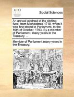 An annual abstract of the sinking fund, from Michaelmas 1718, when it was first stated to Parliament, to the 10th of October, 1763. By a member of Parliament, many years in the Treasury. ... 3337950906 Book Cover