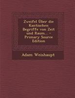 Zweifel Über die Kantischen Begriffe von Zeit und Raum... - Primary Source Edition 1016295154 Book Cover