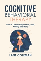 COGNITIVE BEHAVIORAL THERAPY: How to Combat Depression, Fear, Anxiety and Worry B0BCSB1KQ7 Book Cover
