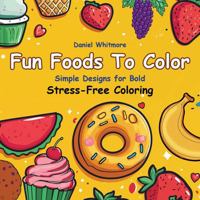 Fun Foods to Color: Ultimate Kawaii Food Coloring Book for Kids, Teens & Adults with Adorable: Snacks, Bold Outline Designs, Easy-to-Color Doodles, ... Joy, Get your Zen (Bold Stress-Free Coloring) 1967977046 Book Cover