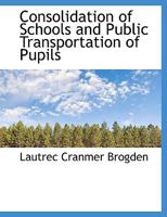 Consolidation of Schools and Public Transportation of Pupils - Primary Source Edition 1017943303 Book Cover