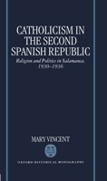 Catholicism in the Second Spanish Republic: Religion and Politics in Salamanca, 1930-1936 (Oxford Historical Monographs) 0198206135 Book Cover