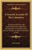A General Account Of The Calamities: Occasioned By The Late Tremendous Hurricanes And Earthquakes In The West India Islands, Foreign As Well As Domestic 1165892138 Book Cover