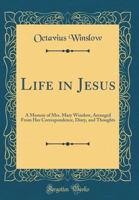 Life in Jesus: A Memoir of Mrs. Mary Winslow, Arranged from Her Correspondence, Diary, and Thoughts. By Her Son Octavius Winslow, D. D. 1458500039 Book Cover