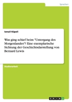 Was ging schief beim Untergang des Morgenlandes? Eine exemplarische Sichtung der Geschichtsdarstellung von Bernard Lewis 363875457X Book Cover