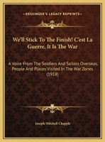 We'll Stick To The Finish! C'est La Guerre, It Is The War: A Voice From The Soldiers And Sailors Overseas, People And Places Visited In The War Zones 1016585578 Book Cover