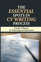 The Essential Spots In CV Writing Process: Create Chance To Winning An Interview: How To Write A Cv B09B8B4H4Z Book Cover