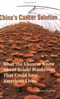 China's Cancer Solution--What the Chinese Know About Reishi Mushroom That Could Save American Lives 0977221903 Book Cover
