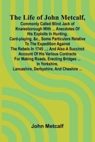 The life of John Metcalf, commonly called Blind Jack of Knaresborough with ... anecdotes of his exploits in hunting, card-playing, &c., some ... also a succinct account of his various contr 9373057898 Book Cover