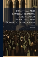 Practical and Familiar Sermons Designed for Parochial and Domestic Instruction, Volume 6 1145679498 Book Cover