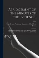 Abridgement of the Minutes of the Evidence,: Taken Before a Committee of the Whole House, to Whom It Was Referred to Consider of the Slave-trade, [1789-1791]; Pt.3-4 1015050298 Book Cover