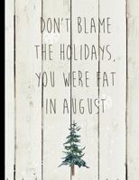 Don't Blame The Holidays You were Fat In August: Christmas Winter Holiday Shiplap Journal And Diary 179072404X Book Cover