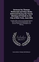 Sermons By Thomas Wetherald And Elias Hicks Delivered During The Yearly Meeting Of Friends In The City Of New York, June 1826, Together With A Sermon ... Also, Sermons Delivered In Philadelphia And 134696792X Book Cover
