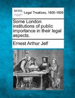 Some London institutions of public importance in their legal aspects. 1240125844 Book Cover