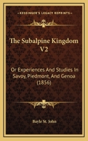 The Subalpine Kingdom V2: Or Experiences And Studies In Savoy, Piedmont, And Genoa 1120932092 Book Cover