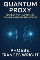 Quantum Proxy: Feasibility of Telepresence through Quantum Entanglement B0F4386LQ1 Book Cover