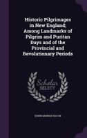 Historic Pilgrimages in New England; Among Landmarks of Pilgrim and Puritan Days and of the Provincial and Revolutionary Periods 1357905963 Book Cover