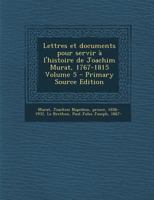 Lettres Et Documents Pour Servir � l'Histoire de Joachim Murat, 1767-1815; Volume 5 1018650040 Book Cover