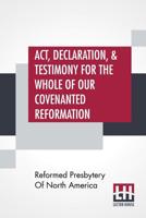 Act, Declaration, & Testimony For The Whole Of Our Covenanted Reformation, As Attained To, And Established In Britain And Ireland; Particularly ... The Steps Of Defection From Said Reformation, 9388396316 Book Cover
